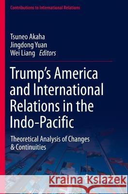Trump's America and International Relations in the Indo-Pacific: Theoretical Analysis of Changes & Continuities Akaha, Tsuneo 9783030759278