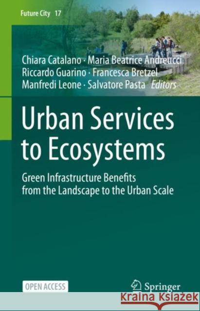 Urban Services to Ecosystems: Green Infrastructure Benefits from the Landscape to the Urban Scale Catalano, Chiara 9783030759315