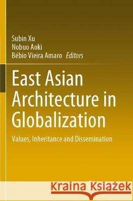 East Asian Architecture in Globalization: Values, Inheritance and Dissemination Xu, Subin 9783030759391