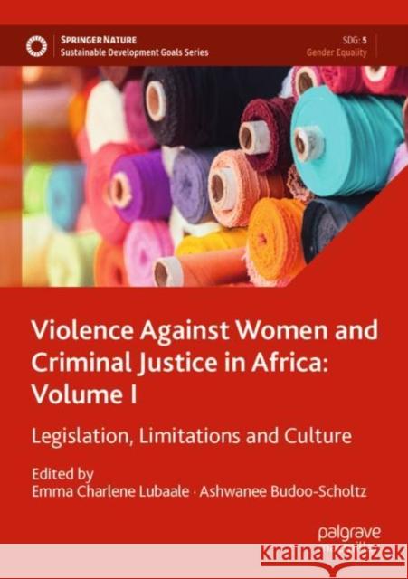 Violence Against Women and Criminal Justice in Africa: Volume I: Legislation, Limitations and Culture Emma Charlene Lubaale Ashwanee Budoo-Scholtz 9783030759513 Palgrave MacMillan