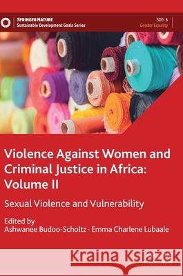Violence Against Women and Criminal Justice in Africa: Volume II: Sexual Violence and Vulnerability Ashwanee Budoo Emma Charlene Lubaale 9783030759520 Palgrave MacMillan