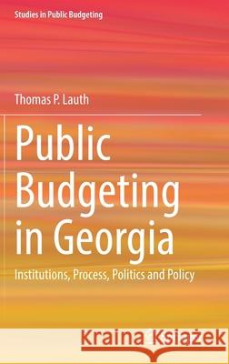 Public Budgeting in Georgia: Institutions, Process, Politics and Policy Thomas P. Lauth 9783030760229