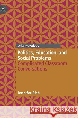 Politics, Education, and Social Problems: Complicated Classroom Conversations Jennifer Rich 9783030760847 Palgrave MacMillan