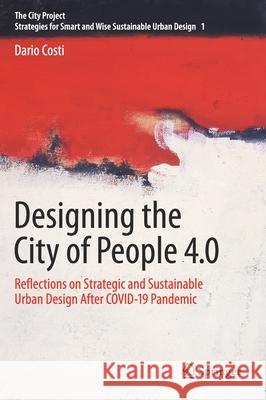 Designing the City of People 4.0: Reflections on Strategic and Sustainable Urban Design After Covid-19 Pandemic Dario Costi 9783030760991
