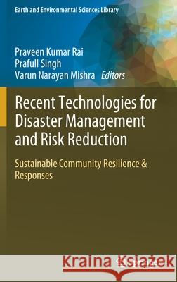 Recent Technologies for Disaster Management and Risk Reduction: Sustainable Community Resilience & Responses Praveen Kumar Rai Prafull Singh Varun Narayan Mishra 9783030761158