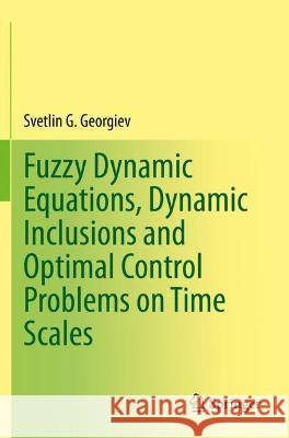 Fuzzy Dynamic Equations, Dynamic Inclusions, and Optimal Control Problems on Time Scales Svetlin G. Georgiev 9783030761349 Springer International Publishing