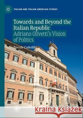 Towards and Beyond the Italian Republic: Adriano Olivetti's Vision of Politics Cadeddu, Davide 9783030761417 Springer International Publishing