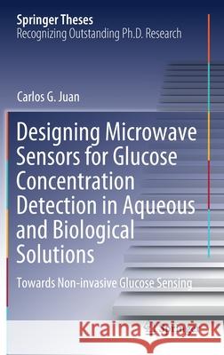 Designing Microwave Sensors for Glucose Concentration Detection in Aqueous and Biological Solutions: Towards Non-Invasive Glucose Sensing Carlos G. Juan 9783030761783 Springer
