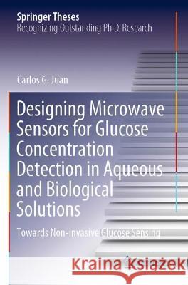 Designing Microwave Sensors for Glucose Concentration Detection in Aqueous and Biological Solutions: Towards Non-invasive Glucose Sensing Juan, Carlos G. 9783030761813 Springer International Publishing