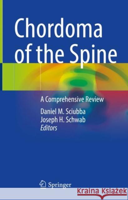 Chordoma of the Spine: A Comprehensive Review Daniel M. Sciubba Joseph H. Schwab 9783030762001