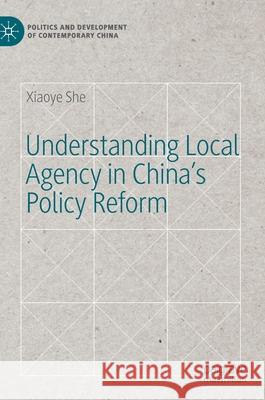 Understanding Local Agency in China's Policy Reform Xiaoye She 9783030762117