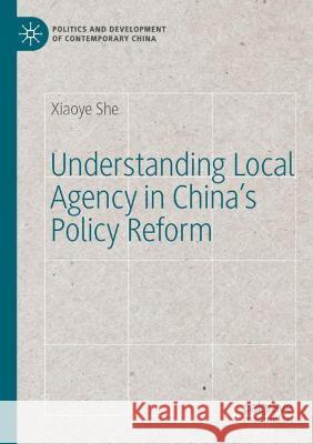 Understanding Local Agency in China's Policy Reform She, Xiaoye 9783030762148
