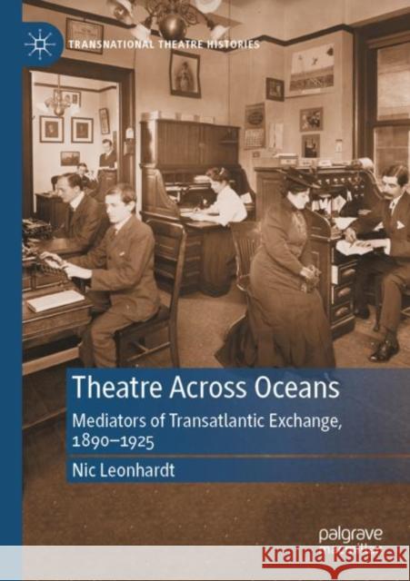 Theatre Across Oceans: Mediators of Transatlantic Exchange, 1890-1925 Leonhardt, Nic 9783030763572