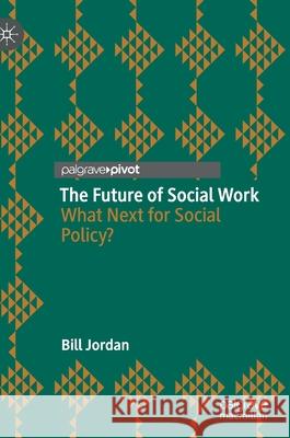 The Future of Social Work: What Next for Social Policy? Bill Jordan 9783030763701