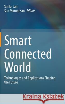 Smart Connected World: Technologies and Applications Shaping the Future Sarika Jain San Murugesan 9783030763862 Springer