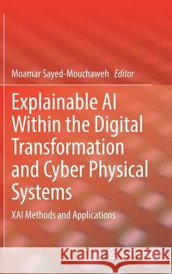 Explainable AI Within the Digital Transformation and Cyber Physical Systems: Xai Methods and Applications Moamar Sayed-Mouchaweh 9783030764081 Springer