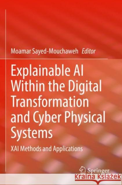 Explainable AI Within the Digital Transformation and Cyber Physical Systems: XAI Methods and Applications Moamar Sayed-Mouchaweh 9783030764111 Springer