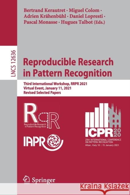 Reproducible Research in Pattern Recognition: Third International Workshop, Rrpr 2021, Virtual Event, January 11, 2021, Revised Selected Papers Bertrand Kerautret Miguel Colom Adrien Kr 9783030764227
