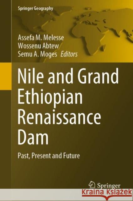 Nile and Grand Ethiopian Renaissance Dam: Past, Present and Future Assefa M. Melesse Wossenu Abtew Semu A. Moges 9783030764364