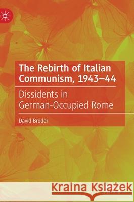 The Rebirth of Italian Communism, 1943-44: Dissidents in German-Occupied Rome David Broder 9783030764883 Palgrave MacMillan