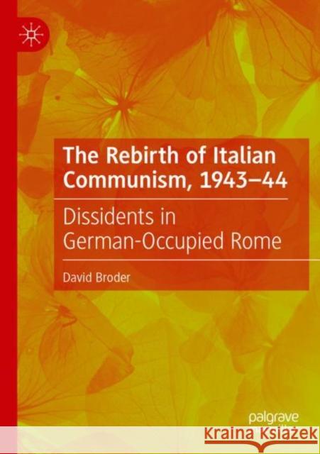 The Rebirth of Italian Communism, 1943-44: Dissidents in German-Occupied Rome Broder, David 9783030764913