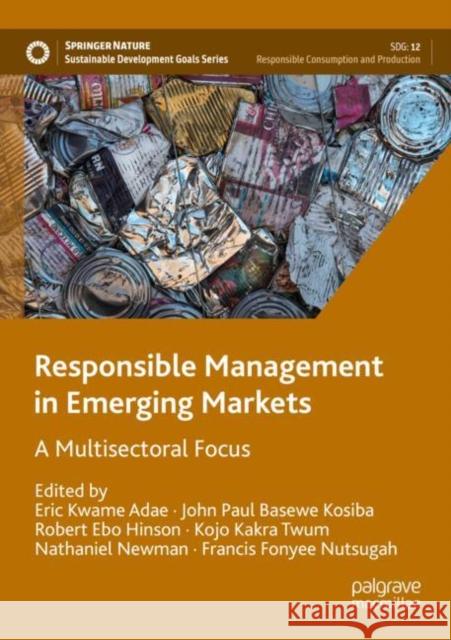 Responsible Management in Emerging Markets: A Multisectoral Focus Eric Kwame Adae John Paul Basewe Kosiba Robert Ebo Hinson 9783030765651 Palgrave MacMillan