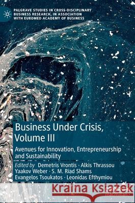 Business Under Crisis, Volume III: Avenues for Innovation, Entrepreneurship and Sustainability Demetris Vrontis Alkis Thrassou Yaakov Weber 9783030765828