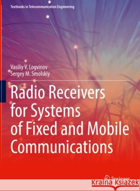 Radio Receivers for Systems of Fixed and Mobile Communications Vasiliy Logvinov Sergey M. Smolskiy 9783030766276