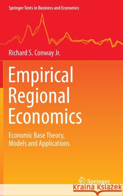 Empirical Regional Economics: Economic Base Theory, Models and Applications Richard S. Conwa 9783030766450 Springer