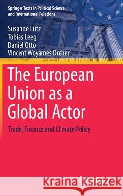 The European Union as a Global Actor: Trade, Finance and Climate Policy L Tobias Leeg Daniel Otto 9783030766726 Springer