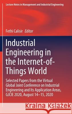 Industrial Engineering in the Internet-Of-Things World: Selected Papers from the Virtual Global Joint Conference on Industrial Engineering and Its App Fethi Calisir 9783030767235