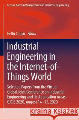 Industrial Engineering in the Internet-of-Things World: Selected Papers from the Virtual Global Joint Conference on Industrial Engineering and Its App Calisir, Fethi 9783030767266