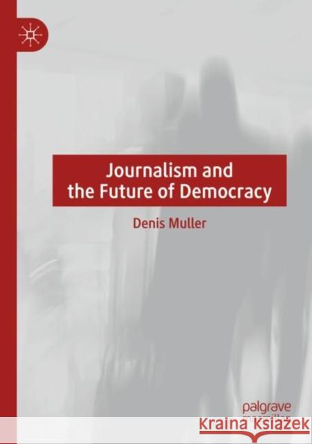 Journalism and the Future of Democracy Denis Muller 9783030767631