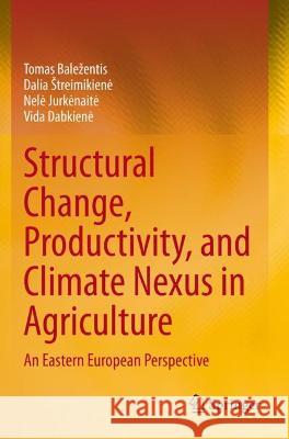 Structural Change, Productivity, and Climate Nexus in Agriculture: An Eastern European Perspective Tomas Balezentis Dalia Streimikiene Nele Jurkenaite 9783030768041