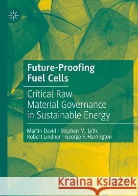 Future-Proofing Fuel Cells: Critical Raw Material Governance in Sustainable Energy Martin David Stephen M. Lyth Robert Lindner 9783030768089