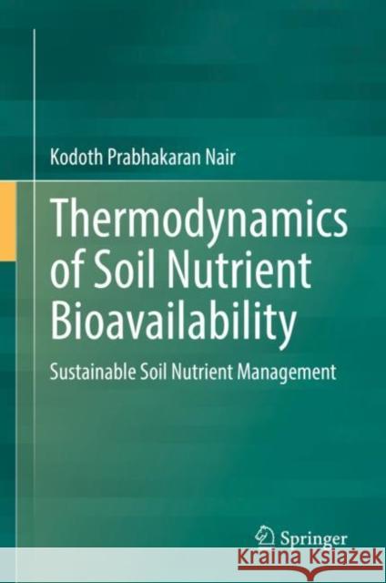 Thermodynamics of Soil Nutrient Bioavailability: Sustainable Soil Nutrient Management Nair, Kodoth Prabhakaran 9783030768164 Springer