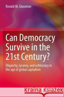 Can Democracy Survive in the 21st Century?: Oligarchy, tyranny, and ochlocracy in the age of global capitalism Glassman, Ronald M. 9783030768232 Springer International Publishing