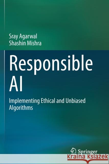 Responsible AI: Implementing Ethical and Unbiased Algorithms Sray Agarwal Shashin Mishra 9783030768591 Springer