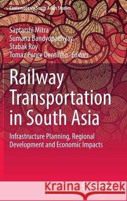 Railway Transportation in South Asia: Infrastructure Planning, Regional Development and Economic Impacts Saptarshi Mitra Sumana Bandyopadhyay Stabak Roy 9783030768775