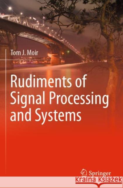 Rudiments of Signal Processing and Systems Tom J. Moir 9783030769499 Springer
