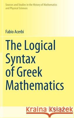 The Logical Syntax of Greek Mathematics Fabio Acerbi 9783030769581 Springer