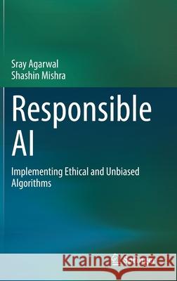 Responsible AI: Implementing Ethical and Unbiased Algorithms Sray Agarwal Shashin Mishra 9783030769772 Springer