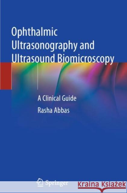 Ophthalmic Ultrasonography and Ultrasound Biomicroscopy: A Clinical Guide Abbas, Rasha 9783030769819 Springer International Publishing