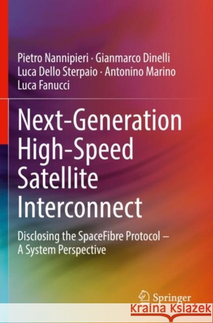 Next-Generation High-Speed Satellite Interconnect: Disclosing the SpaceFibre Protocol - A System Perspective Nannipieri, Pietro 9783030770464
