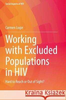 Working with Excluded Populations in HIV: Hard to Reach or Out of Sight? Logie, Carmen 9783030770501 Springer International Publishing