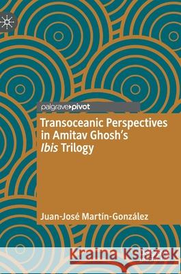 Transoceanic Perspectives in Amitav Ghosh's Ibis Trilogy Mart 9783030770556