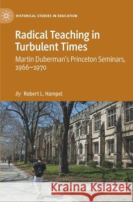 Radical Teaching in Turbulent Times: Martin Duberman's Princeton Seminars, 1966-1970 Robert L. Hampel 9783030770587