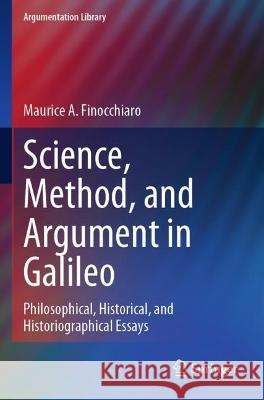 Science, Method, and Argument in Galileo: Philosophical, Historical, and Historiographical Essays Finocchiaro, Maurice A. 9783030771492