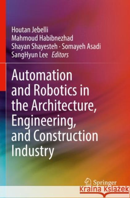 Automation and Robotics in the Architecture, Engineering, and Construction Industry Houtan Jebelli Mahmoud Habibnezhad Shayan Shayesteh 9783030771652 Springer