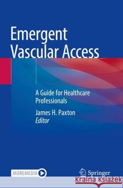 Emergent Vascular Access: A Guide for Healthcare Professionals Paxton, James H. 9783030771799